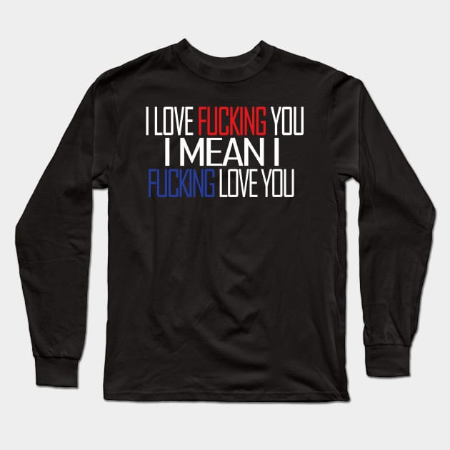 I LOVE FUCKING YOU I MEAN I FUCKING LOVE YOU Long Sleeve T-Shirt by aografz